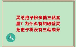 灵芝孢子粉多糖三萜含量？为什么有的破壁灵芝孢子粉没有三萜成分