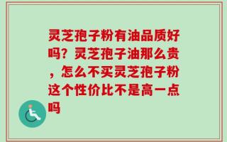 灵芝孢子粉有油品质好吗？灵芝孢子油那么贵，怎么不买灵芝孢子粉这个性价比不是高一点吗