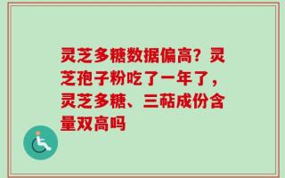 灵芝多糖数据偏高？灵芝孢子粉吃了一年了，灵芝多糖、三萜成份含量双高吗