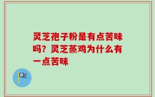 灵芝孢子粉是有点苦味吗？灵芝蒸鸡为什么有一点苦味