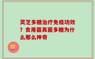 灵芝多糖治疗免疫功效？食用菌真菌多糖为什么那么神奇