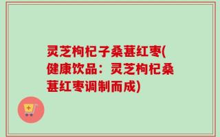 灵芝枸杞子桑葚红枣(健康饮品：灵芝枸杞桑葚红枣调制而成)