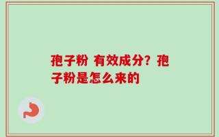 孢子粉 有效成分？孢子粉是怎么来的