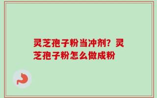 灵芝孢子粉当冲剂？灵芝孢子粉怎么做成粉