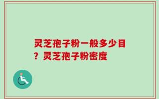 灵芝孢子粉一般多少目？灵芝孢子粉密度