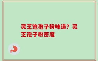 灵芝饱孢子粉味道？灵芝孢子粉密度