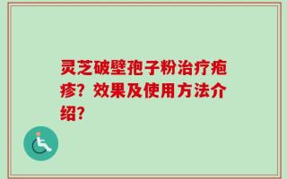灵芝破壁孢子粉治疗疱疹？效果及使用方法介绍？