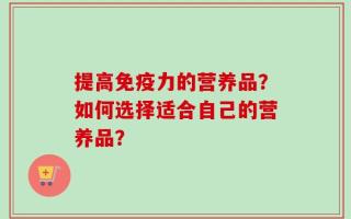 提高免疫力的营养品？如何选择适合自己的营养品？