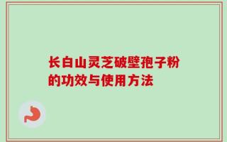长白山灵芝破壁孢子粉的功效与使用方法