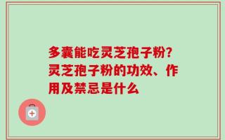 多囊能吃灵芝孢子粉？灵芝孢子粉的功效、作用及禁忌是什么