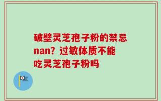 破壁灵芝孢子粉的禁忌nan？过敏体质不能吃灵芝孢子粉吗