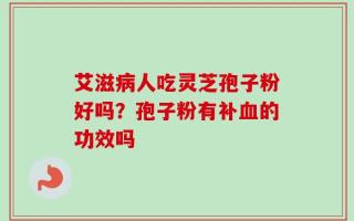 艾滋病人吃灵芝孢子粉好吗？孢子粉有补血的功效吗