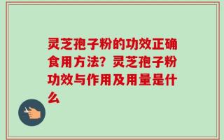 灵芝孢子粉的功效正确食用方法？灵芝孢子粉功效与作用及用量是什么