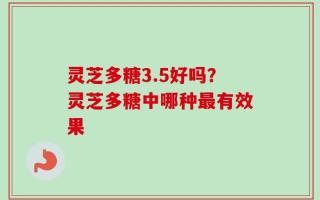 灵芝多糖3.5好吗？灵芝多糖中哪种最有效果