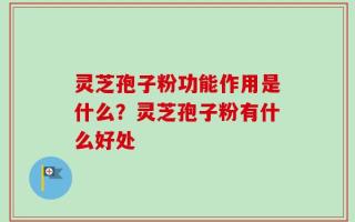 灵芝孢子粉功能作用是什么？灵芝孢子粉有什么好处