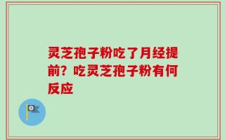 灵芝孢子粉吃了月经提前？吃灵芝孢子粉有何反应