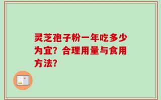 灵芝孢子粉一年吃多少为宜？合理用量与食用方法？
