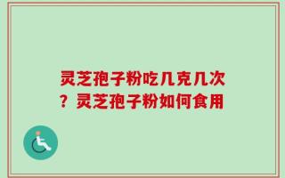 灵芝孢子粉吃几克几次？灵芝孢子粉如何食用