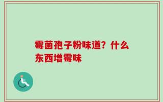 霉菌孢子粉味道？什么东西增霉味