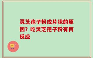 灵芝孢子粉成片状的原因？吃灵芝孢子粉有何反应