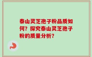 泰山灵芝孢子粉品质如何？探究泰山灵芝孢子粉的质量分析？