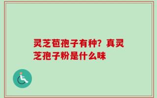 灵芝苞孢子有种？真灵芝孢子粉是什么味