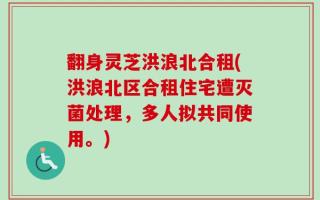 翻身灵芝洪浪北合租(洪浪北区合租住宅遭灭菌处理，多人拟共同使用。)