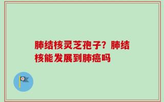 肺结核灵芝孢子？肺结核能发展到肺癌吗