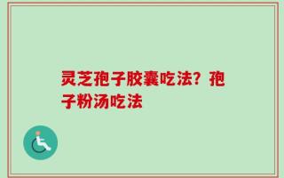 灵芝孢子胶囊吃法？孢子粉汤吃法