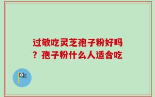 过敏吃灵芝孢子粉好吗？孢子粉什么人适合吃