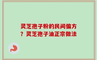 灵芝孢子粉的民间偏方？灵芝孢子油正宗做法