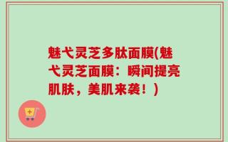 魅弋灵芝多肽面膜(魅弋灵芝面膜：瞬间提亮肌肤，美肌来袭！)