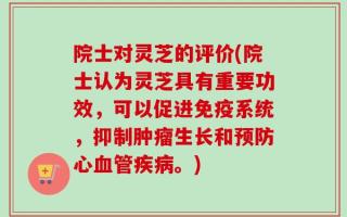 院士对灵芝的评价(院士认为灵芝具有重要功效，可以促进免疫系统，抑制肿瘤生长和预防心血管疾病。)