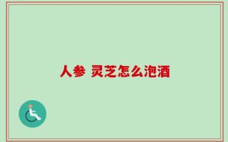人参 灵芝怎么泡酒