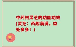 中药材灵芝的功能功效(灵芝：药趣满满，益处多多！)