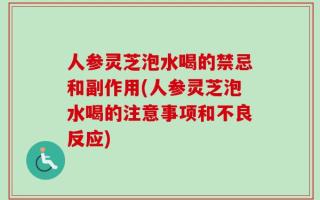 人参灵芝泡水喝的禁忌和副作用(人参灵芝泡水喝的注意事项和不良反应)