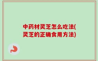 中药材灵芝怎么吃法(灵芝的正确食用方法)