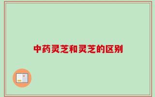 中药灵芝和灵芝的区别