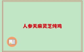 人参天麻灵芝炖鸡