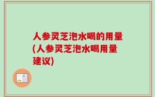 人参灵芝泡水喝的用量(人参灵芝泡水喝用量建议)