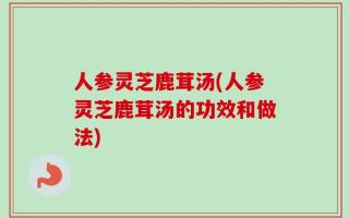 人参灵芝鹿茸汤(人参灵芝鹿茸汤的功效和做法)