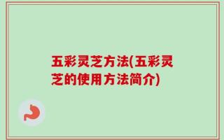 五彩灵芝方法(五彩灵芝的使用方法简介)