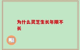 为什么灵芝生长年限不长