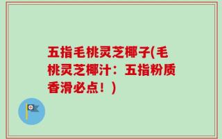 五指毛桃灵芝椰子(毛桃灵芝椰汁：五指粉质香滑必点！)