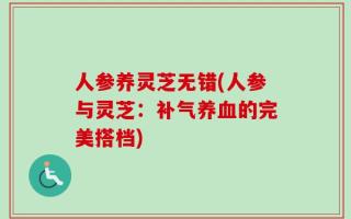 人参养灵芝无错(人参与灵芝：补气养血的完美搭档)