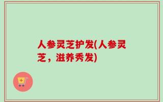 人参灵芝护发(人参灵芝，滋养秀发)
