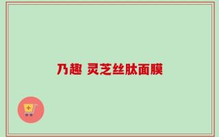 乃趣 灵芝丝肽面膜