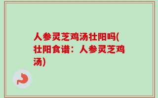 人参灵芝鸡汤壮阳吗(壮阳食谱：人参灵芝鸡汤)
