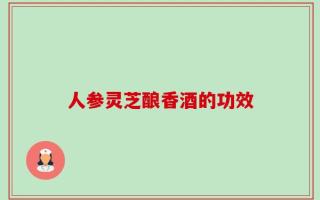 人参灵芝酿香酒的功效