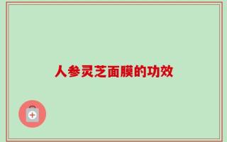 人参灵芝面膜的功效
